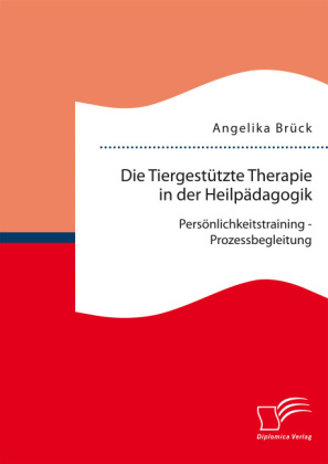 Die Tiergestützte Therapie in der Heilpädagogik: Persönlichkeitstraining - Prozessbegleitung 