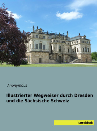 Illustrierter Wegweiser durch Dresden und die Sächsische Schweiz 