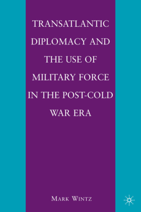 Transatlantic Diplomacy and the Use of Military Force in the Post-Cold War Era 