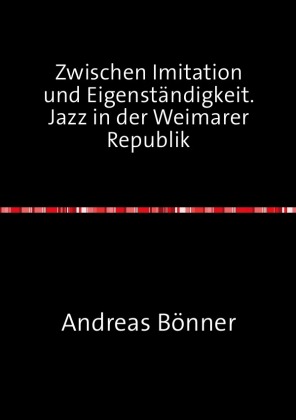Zwischen Imitation und Eigenständigkeit. Jazz in der Weimarer Republik 
