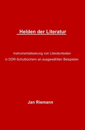 Helden der Literatur- Instrumentalisierung von Literaturtexten in DDR-Schulbüchern an ausgewählten Beispielen 