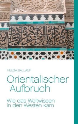 Orientalischer Aufbruch. Wie das Weltwissen in den Westen kam 