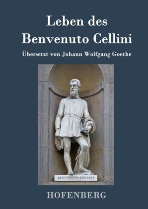 Leben des Benvenuto Cellini, florentinischen Goldschmieds und Bildhauers 