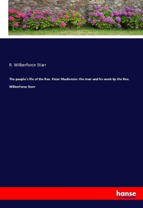 The people's life of the Rev. Peter MacKenzie: the man and his work by the Rev. Wilberforce Starr 