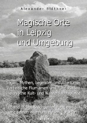 Magische Orte in Leipzig und Umgebung: Sagen, Mythen, Legenden und Altertümer, vorzeitliche Flurnamen und Fundstätten, h 