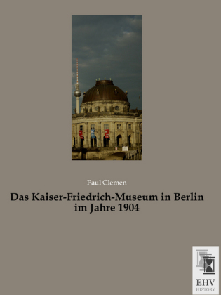 Das Kaiser-Friedrich-Museum in Berlin im Jahre 1904 