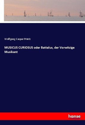 MUSICUS CURIOSUS oder Battalus, der Vorwitzige Musikant 