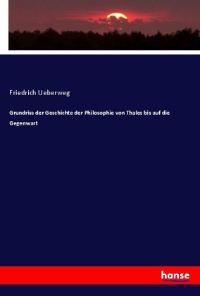 Grundriss der Geschichte der Philosophie von Thales bis auf die Gegenwart 