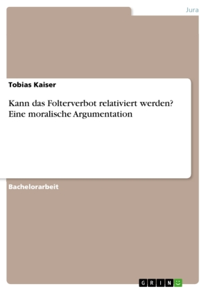 Kann das Folterverbot relativiert werden? Eine moralische Argumentation