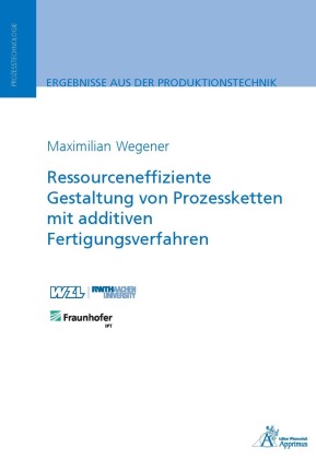 Ressourceneffiziente Gestaltung von Prozessketten mit additiven Fertigungsverfahren 