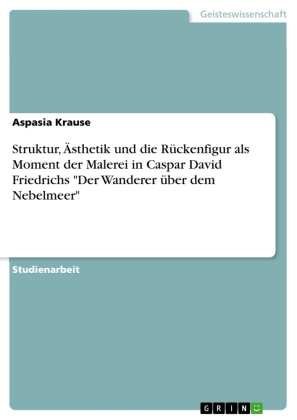 Struktur, Ästhetik und die Rückenfigur als Moment der Malerei in Caspar David Friedrichs "Der Wanderer über dem Nebelmee 