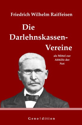 Friedrich Wilhelm Raiffeisen: Die Darlehnskassen-Vereine als Mittel zur Abhilfe der Not 