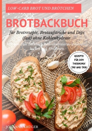 Low-Carb Brot und Brötchen Rezepte für den Thermomix TM5 und TM31 Brotbackbuch für Brotrezepte, Brotaufstriche und Dips 