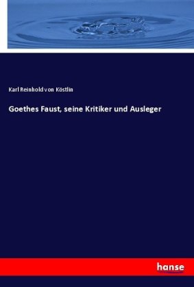 Goethes Faust, seine Kritiker und Ausleger 