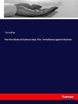 The Five Books of Quintus Sept. Flor. Tertullianus against Marcion 