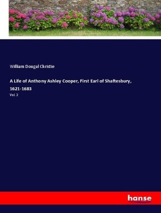 A Life of Anthony Ashley Cooper, First Earl of Shaftesbury, 1621-1683 