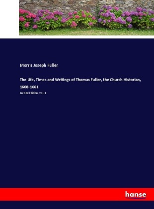 The Life, Times and Writings of Thomas Fuller, the Church Historian, 1608-1661 