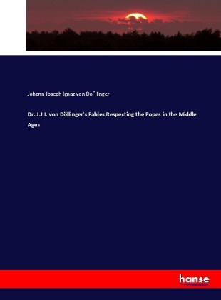 Dr. J.J.I. von Döllinger's Fables Respecting the Popes in the Middle Ages 