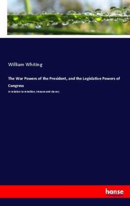 The War Powers of the President, and the Legislative Powers of Congress 