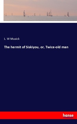 The hermit of Siskiyou, or, Twice-old man 