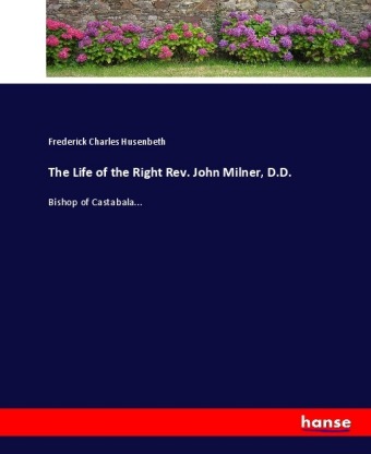 The Life of the Right Rev. John Milner, D.D. 