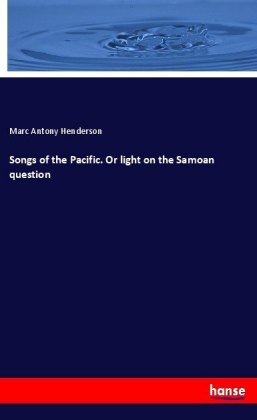 Songs of the Pacific. Or light on the Samoan question 