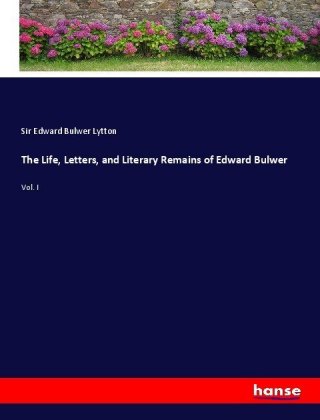 The Life, Letters, and Literary Remains of Edward Bulwer 