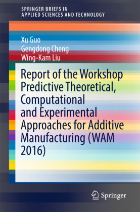 Report of the Workshop Predictive Theoretical, Computational and Experimental Approaches for Additive Manufacturing (WAM 