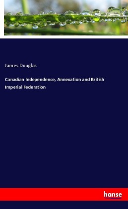 Canadian Independence, Annexation and British Imperial Federation 