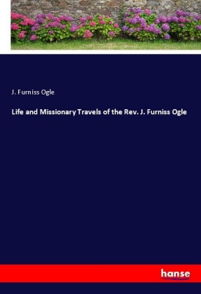 Life and Missionary Travels of the Rev. J. Furniss Ogle 