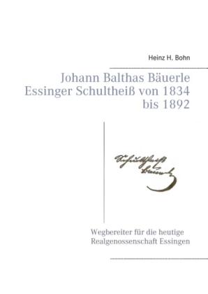 Johann Balthas Bäuerle Schultheiß von 1834 bis 1892 im ehemals woellwarthschen Essingen Der Wegbereiter für die heutige 