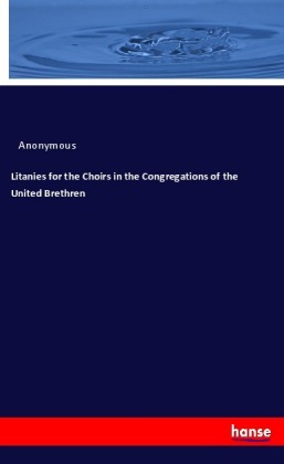 Litanies for the Choirs in the Congregations of the United Brethren 