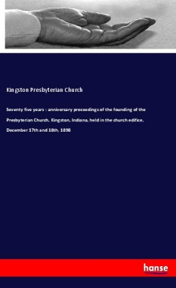 Seventy five years : anniversary proceedings of the founding of the Presbyterian Church, Kingston, Indiana, held in the 