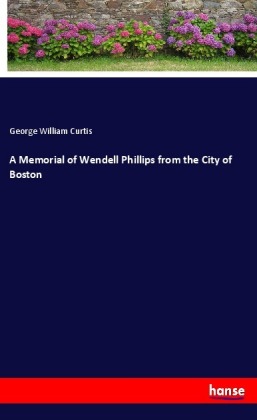 A Memorial of Wendell Phillips from the City of Boston 