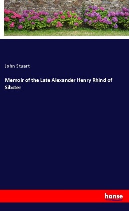 Memoir of the Late Alexander Henry Rhind of Sibster 