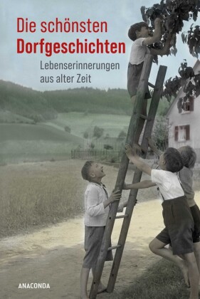 Die schönsten Dorfgeschichten. Lebenserinnerungen aus alter Zeit
