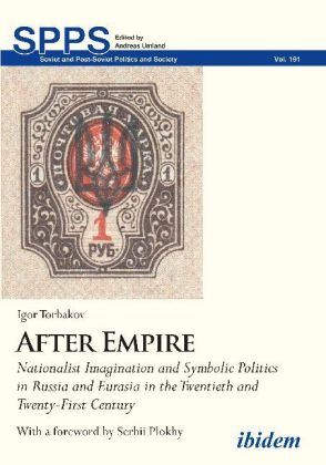 After Empire - Nationalist Imagination and Symbolic Politics in Russia and Eurasia in the Twentieth and Twenty-First Cen 
