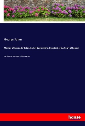 Memoir of Alexander Seton, Earl of Dunfermline, President of the Court of Session 