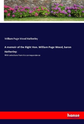 A memoir of the Right Hon. William Page Wood, baron Hatherley: 