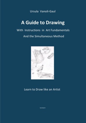 A Guide to Drawing - With Instructions in Art Fundamentals and the Simultaneous Method 