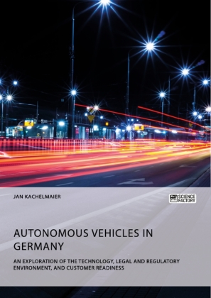 Autonomous Vehicles in Germany. An Exploration of the Technology, Legal and Regulatory Environment, and Customer Readine 