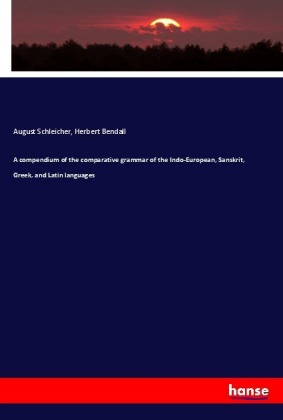 A compendium of the comparative grammar of the Indo-European, Sanskrit, Greek, and Latin languages 