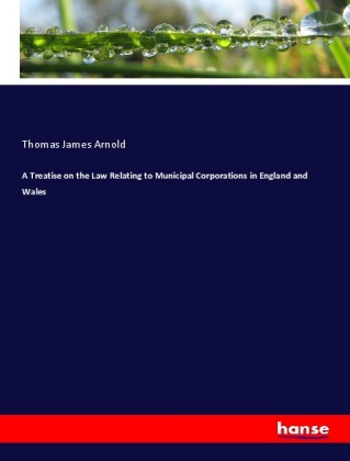 A Treatise on the Law Relating to Municipal Corporations in England and Wales 