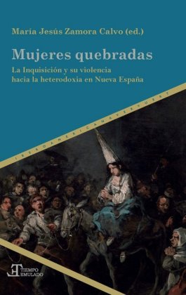 Mujeres quebradas : la Inquisición y su violencia hacia la heterodoxia en Nueva España 