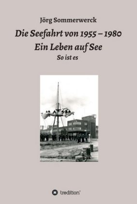 Die Seefahrt von 1955 - 1980 Ein Leben auf See 