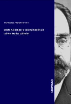 Briefe Alexander's von Humboldt an seinen Bruder Wilhelm 