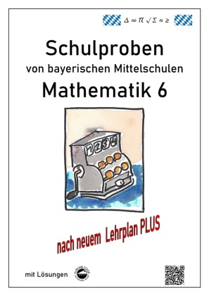 Mathematik 6 Schulproben bayerischer Mittelschulen mit Lösungen nach neuem LehrplanPLUS