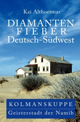 Diamantenfieber Deutsch-Südwest. Kolmanskuppe, Geisterstadt der Namib 