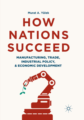 How Nations Succeed: Manufacturing, Trade, Industrial Policy, and Economic Development 