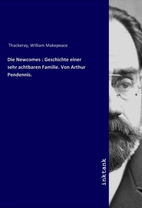 Die Newcomes : Geschichte einer sehr achtbaren Familie. Von Arthur Pendennis. 